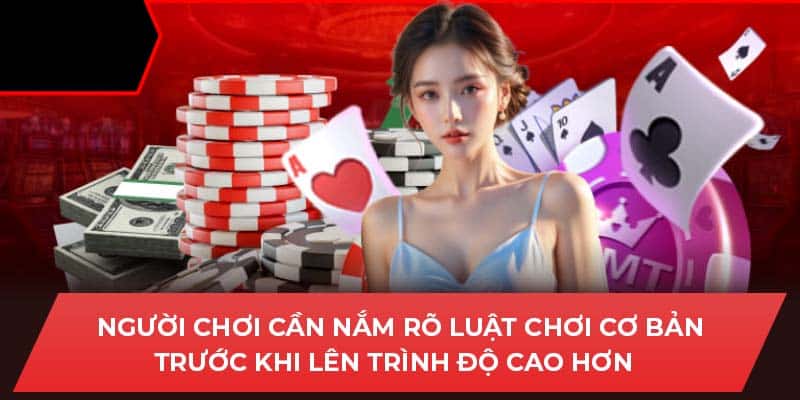 Người chơi cần nắm rõ luật chơi cơ bản trước khi lên trình độ cao hơn